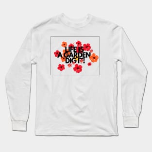 Life is garden, dig it Flower quotes Long Sleeve T-Shirt